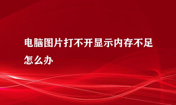 电脑图片打不开显示内存不足怎么办
