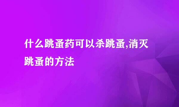 什么跳蚤药可以杀跳蚤,消灭跳蚤的方法