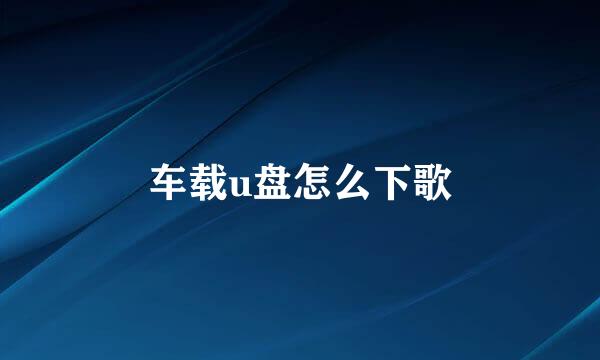 车载u盘怎么下歌