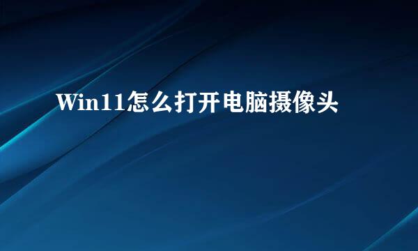 Win11怎么打开电脑摄像头