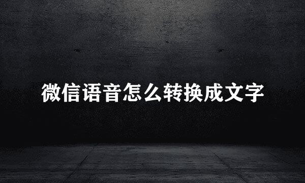 微信语音怎么转换成文字