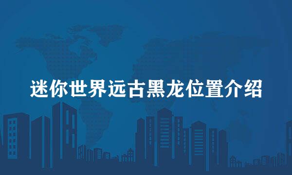 迷你世界远古黑龙位置介绍