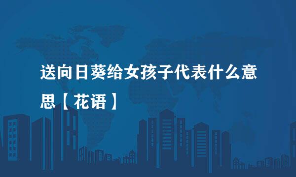 送向日葵给女孩子代表什么意思【花语】