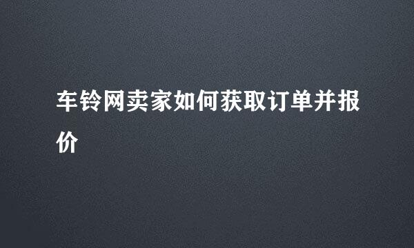 车铃网卖家如何获取订单并报价