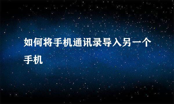 如何将手机通讯录导入另一个手机