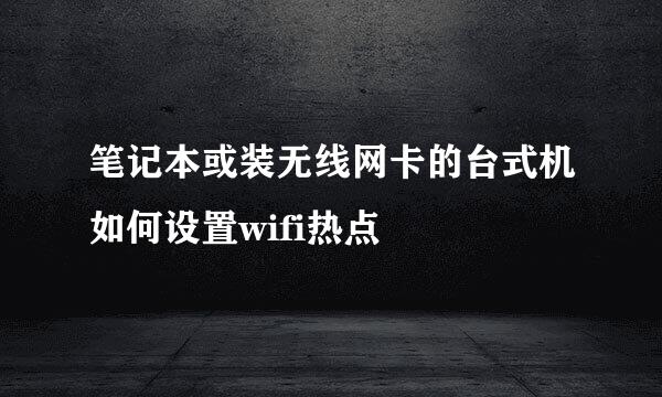 笔记本或装无线网卡的台式机如何设置wifi热点