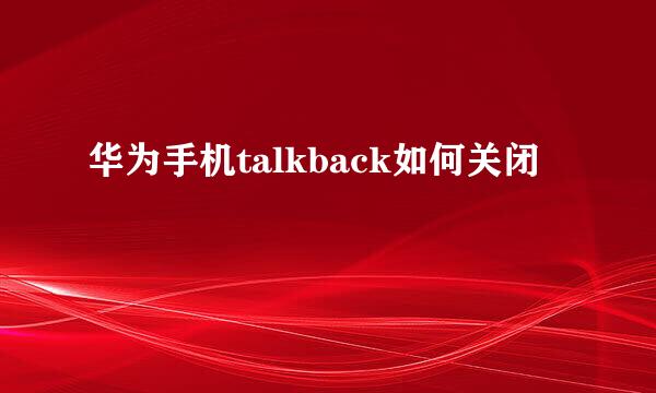 华为手机talkback如何关闭