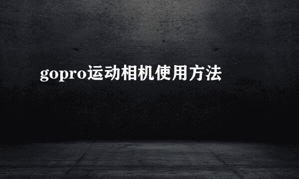 gopro运动相机使用方法