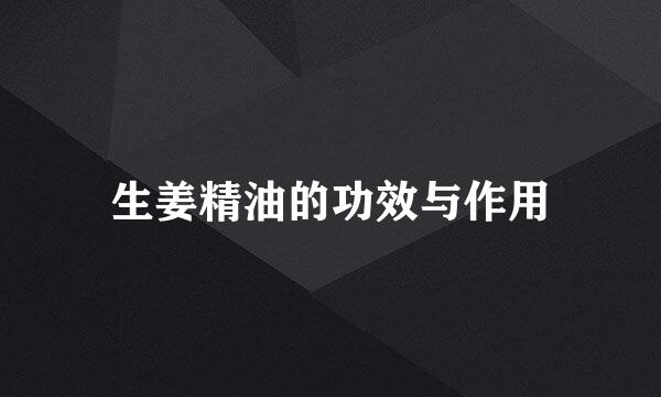 生姜精油的功效与作用