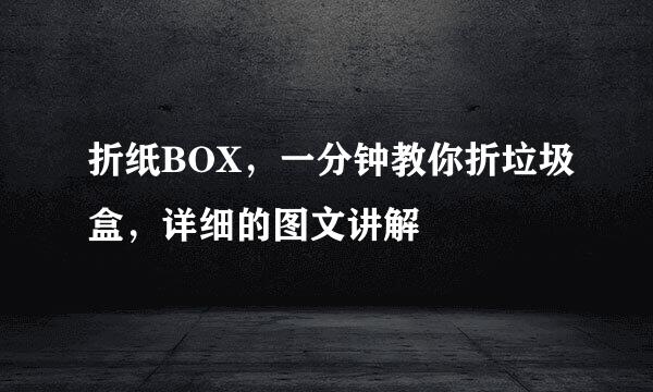 折纸BOX，一分钟教你折垃圾盒，详细的图文讲解