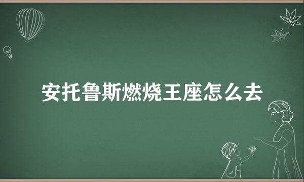 安托鲁斯燃烧王座怎么去
