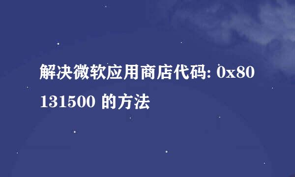 解决微软应用商店代码: 0x80131500 的方法