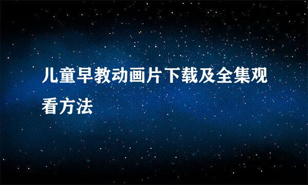儿童早教动画片下载及全集观看方法