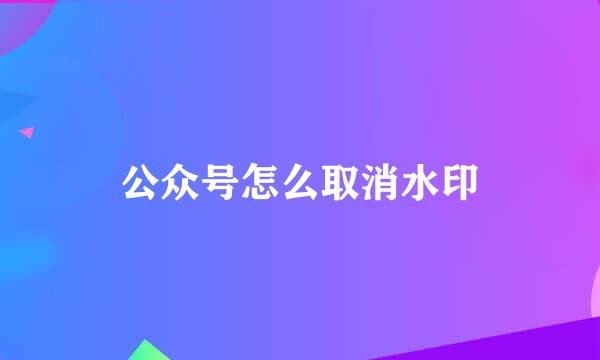 公众号怎么取消水印