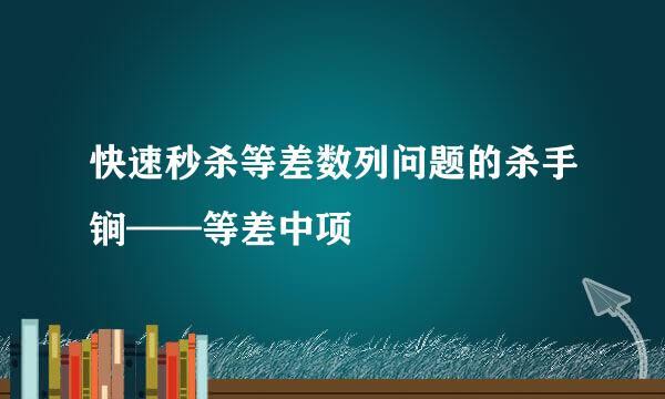 快速秒杀等差数列问题的杀手锏——等差中项