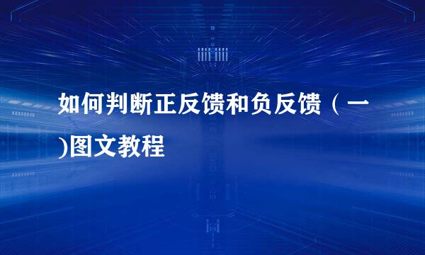 如何判断正反馈和负反馈（一)图文教程