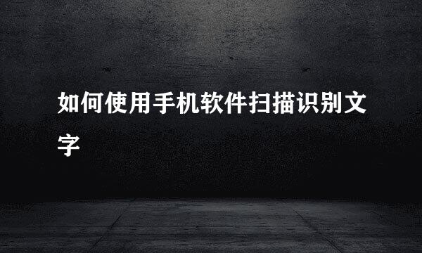 如何使用手机软件扫描识别文字