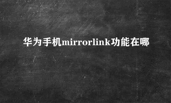 华为手机mirrorlink功能在哪