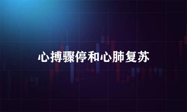 心搏骤停和心肺复苏