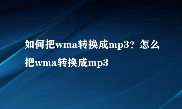 如何把wma转换成mp3？怎么把wma转换成mp3