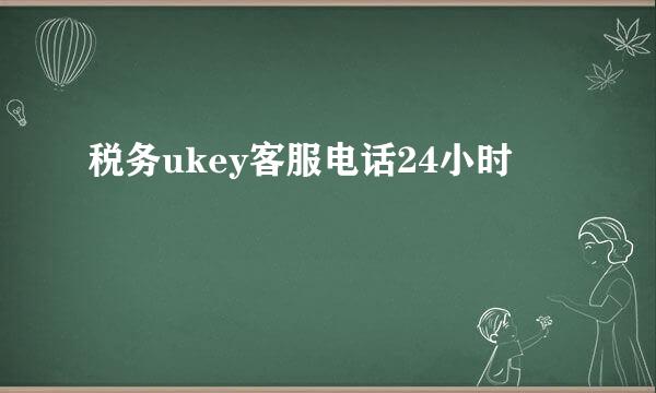 税务ukey客服电话24小时