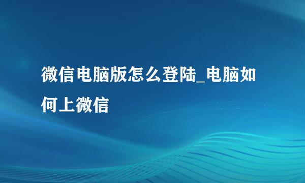 微信电脑版怎么登陆_电脑如何上微信