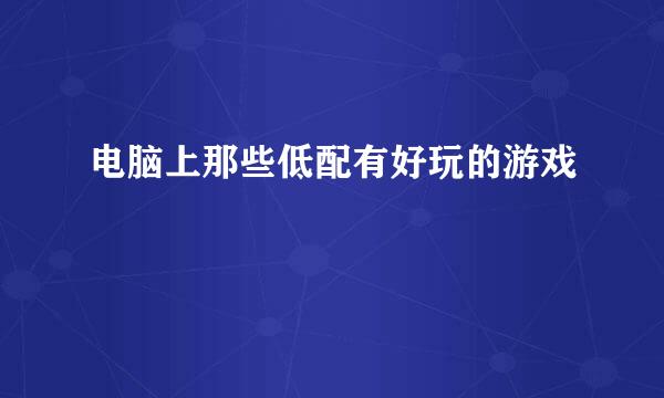 电脑上那些低配有好玩的游戏