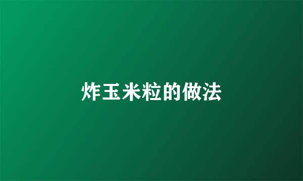 炸玉米粒的做法