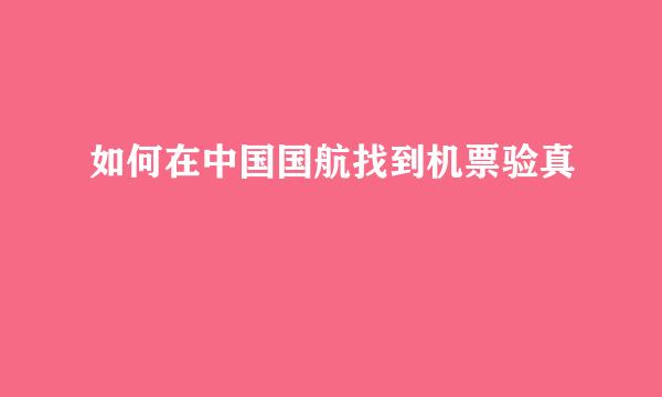 如何在中国国航找到机票验真