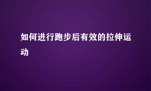 如何进行跑步后有效的拉伸运动