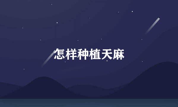 怎样种植天麻