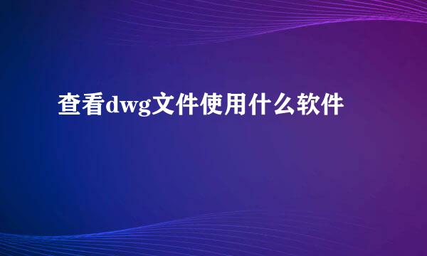 查看dwg文件使用什么软件