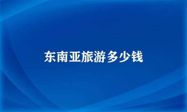 东南亚旅游多少钱