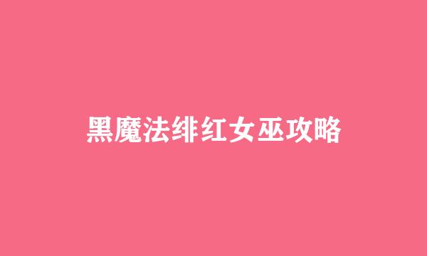 黑魔法绯红女巫攻略