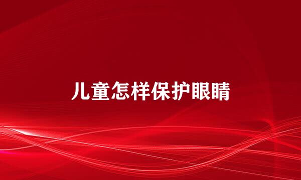 儿童怎样保护眼睛