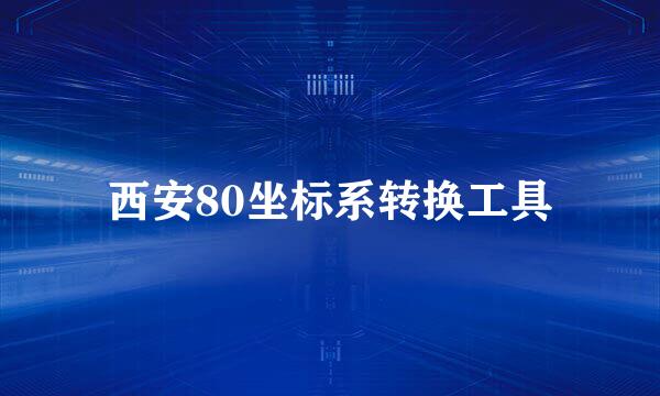 西安80坐标系转换工具