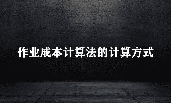作业成本计算法的计算方式