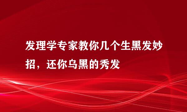 发理学专家教你几个生黑发妙招，还你乌黑的秀发