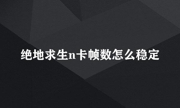 绝地求生n卡帧数怎么稳定