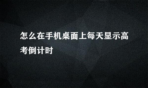 怎么在手机桌面上每天显示高考倒计时