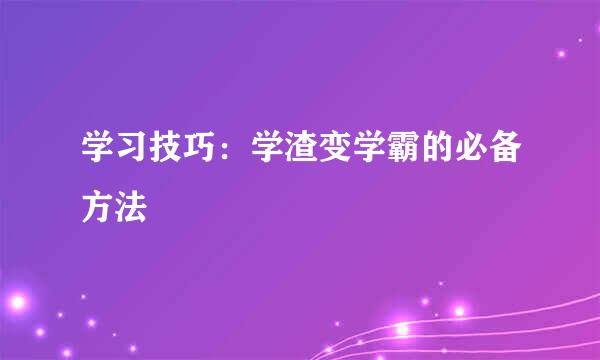 学习技巧：学渣变学霸的必备方法