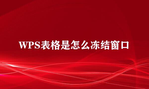 WPS表格是怎么冻结窗口