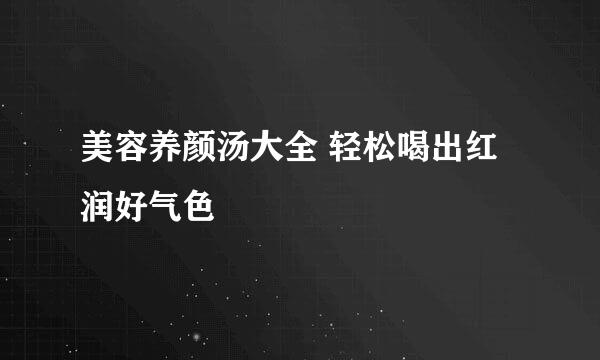 美容养颜汤大全 轻松喝出红润好气色