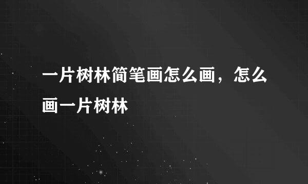 一片树林简笔画怎么画，怎么画一片树林