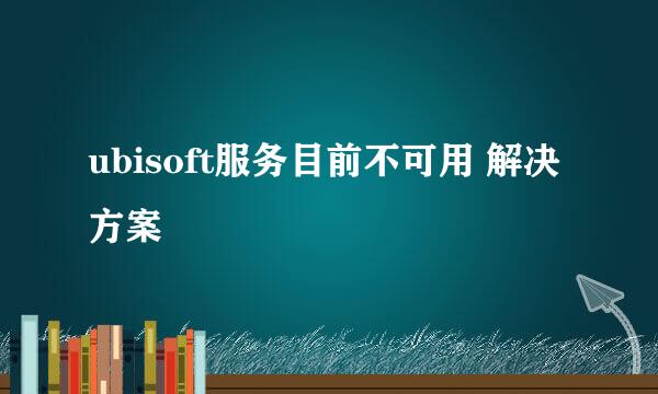 ubisoft服务目前不可用 解决方案