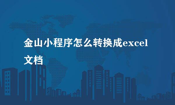 金山小程序怎么转换成excel文档