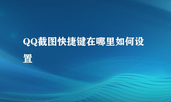 QQ截图快捷键在哪里如何设置