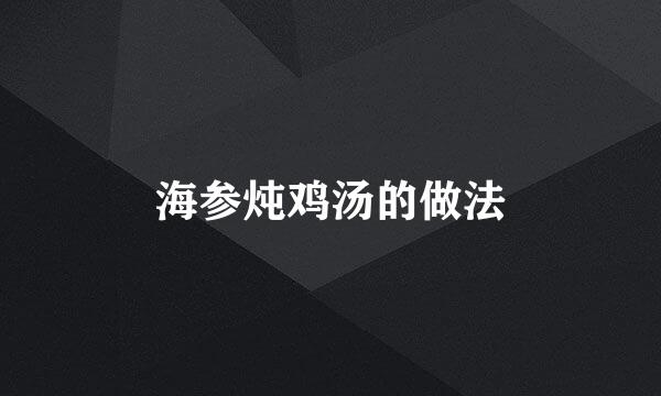 海参炖鸡汤的做法