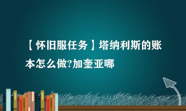 【怀旧服任务】塔纳利斯的账本怎么做?加奎亚哪