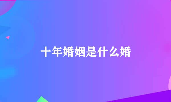 十年婚姻是什么婚